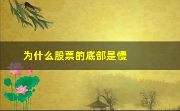 “为什么股票的底部是慢慢抬高(为什么股票在底部卖的人很多)”/