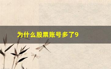 “为什么股票账号多了9亿(股票开户为什么有四个账号)”/