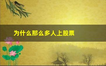 “为什么那么多人上股票得当(为什么抖音那么多讲股票的)”/