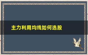 “主力利用均线如何选股(如何利用均线粘合选股)”/