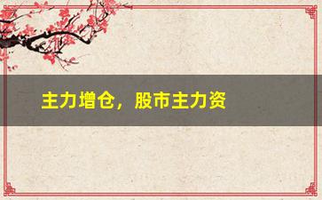 “主力增仓，股市主力资金增持情况分析”/