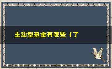 “主动型基金有哪些（了解主动型基金的投资选择）”/