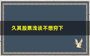 “久其股票浅谈不想穷下去”/