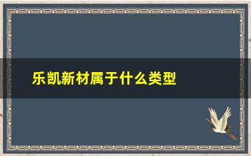 “乐凯新材属于什么类型股票(乐凯新材重组最新消息)”/