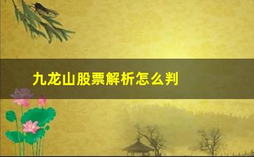 九龙山股票解析怎么判断砸盘的真假