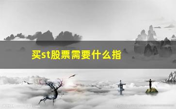 “买st股票需要什么指标(买st需要什么条件)”/