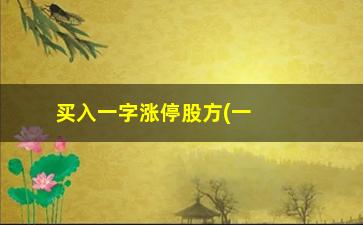 “买入一字涨停股方(一字涨停的股票怎么才能买进去啊)”/