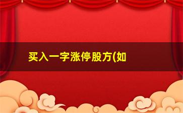 “买入一字涨停股方(如何买一字涨停板股票)”/