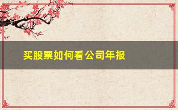 “买股票如何看公司年报(公司如何开户买股票)”/