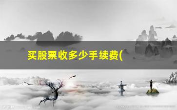 “买股票收多少手续费(买股票怎么收手续费)”/