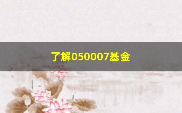 “了解050007基金净值的三种方法（投资人必备）”/