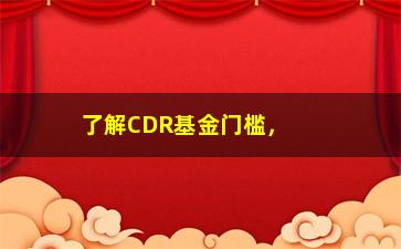 “了解CDR基金门槛，轻松开启投资新时代”/