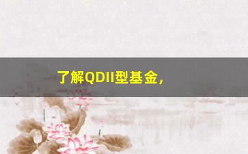 “了解QDII型基金，投资海外市场不再难”/