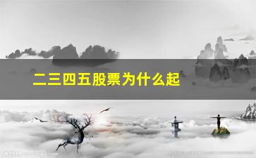 “二三四五股票为什么起不来(二三四五股票为什么不涨)”/