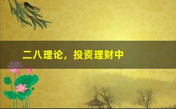 “二八理论，投资理财中的重要概念”/