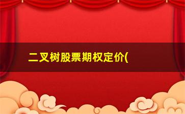 “二叉树股票期权定价(期权二叉树计算公式)”/