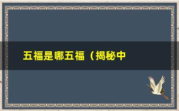 “五福是哪五福（揭秘中国传统文化中的五福）”/