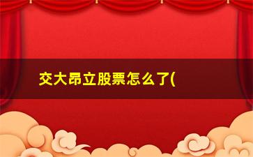 “交大昂立股票怎么了(2023年交大昂立能暴发吗)”/