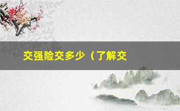 “交强险交多少（了解交强险的保费和交费方式）”/