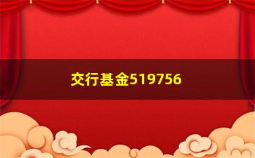 “交行基金519756（了解交行基金519756的基本信息）”/