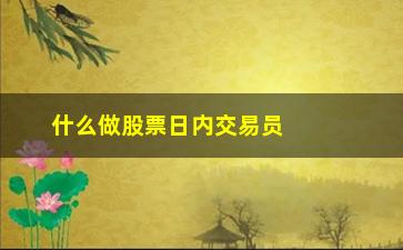 “什么做股票日内交易员(什么是股票交易员)”/