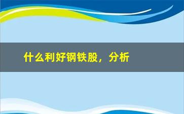 “什么利好钢铁股，分析钢铁行业近期走势及投资建议”/