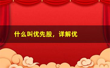 “什么叫优先股，详解优先股的定义和特点”/