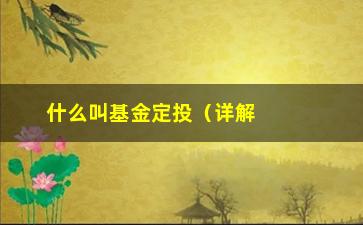 “什么叫基金定投（详解基金定投的概念和操作方法）”/