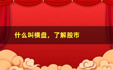 “什么叫横盘，了解股市术语中的横盘现象”/