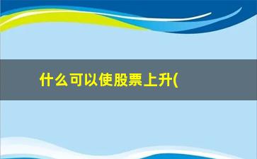 “什么可以使股票上升(股票两融余额上升说明什么)”/