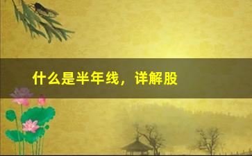 “什么是半年线，详解股市技术分析中的半年线”/