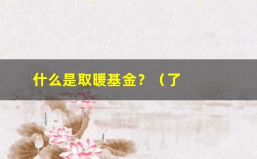 “什么是取暖基金？（了解这个概念，让你更懂得爱心的力量）”/