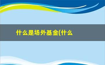 “什么是场外基金(什么叫场内什么叫场外)”/