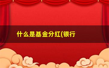 “什么是基金分红(银行基金分红是什么意思)”/