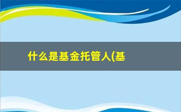 “什么是基金托管人(基金托管人有哪些机构)”/