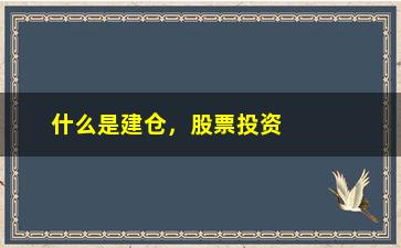 “什么是建仓，股票投资的基础知识”/