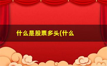 “什么是股票多头(什么是股票多头排列)”/