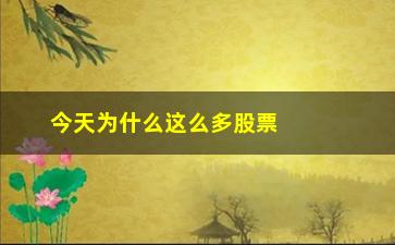 “今天为什么这么多股票跌停(股票为什么会跌停)”/