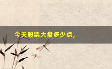 “今天股票大盘多少点，实时行情分析及走势预测”/