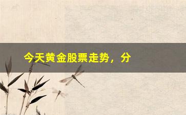 “今天黄金股票走势，分析黄金市场最新动态”/