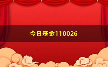 “今日基金110026的最新涨跌情况及投资建议”/