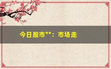 “今日股市**：市场走势分析和预测”/