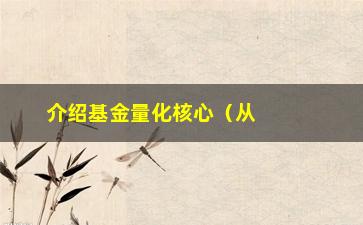 “介绍基金量化核心（从这几个方面入手，轻松把握投资机会）”/