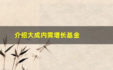 “介绍大成内需增长基金净值飙升的背后（投资者必须知道的秘密）”/