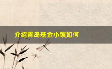 “介绍青岛基金小镇如何成为金融创新的摇篮？”/