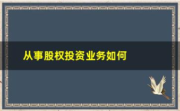 “从事股权投资业务如何填写(从事股权投资业务如何界定)”/