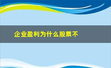 “企业盈利为什么股票不涨(为什么我的股票盈利突然少了)”/