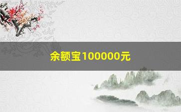 “余额宝100000元一天收益多少，了解余额宝收益率及计算方式”/