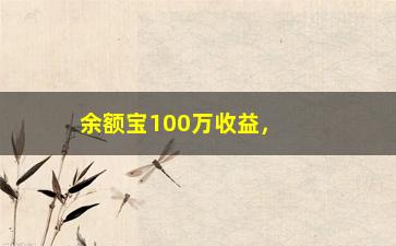 “余额宝100万收益，如何让你的余额宝收益最大化”/