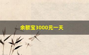 “余额宝3000元一天收益多少，理财新玩法，了解一下余额宝收益计算方法”/